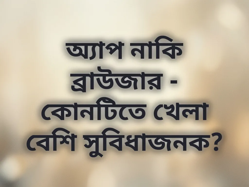অ্যাপ বনাম ব্রাউজার তুলনা